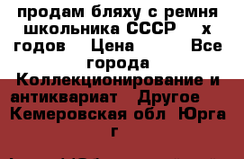 продам бляху с ремня школьника СССР 50-х годов. › Цена ­ 650 - Все города Коллекционирование и антиквариат » Другое   . Кемеровская обл.,Юрга г.